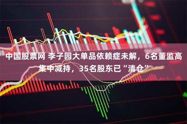 中国股票网 李子园大单品依赖症未解，6名董监高集中减持，35名股东已“清仓”