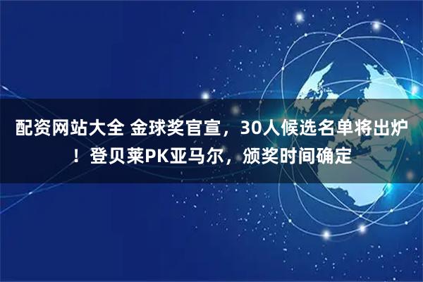 配资网站大全 金球奖官宣，30人候选名单将出炉！登贝莱PK亚马尔，颁奖时间确定