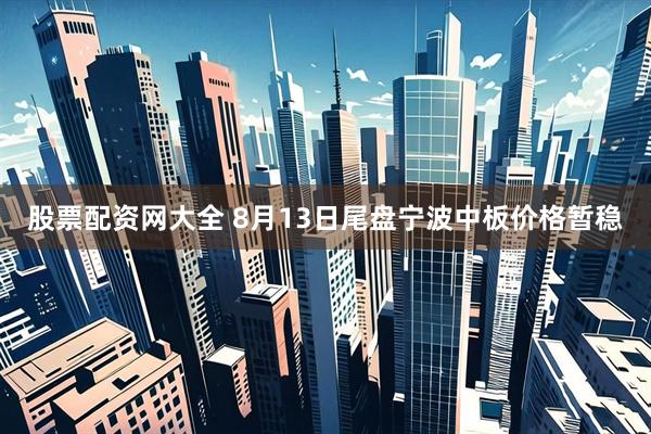 股票配资网大全 8月13日尾盘宁波中板价格暂稳