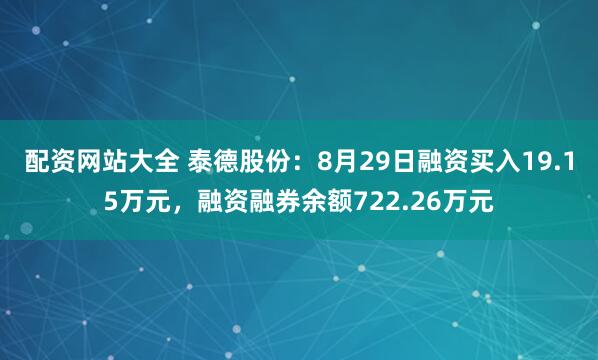 配资网站大全 泰德股份：8月29日融资买入19.15万元，融资融券余额722.26万元