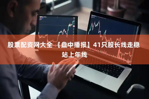 股票配资网大全 【盘中播报】41只股长线走稳 站上年线
