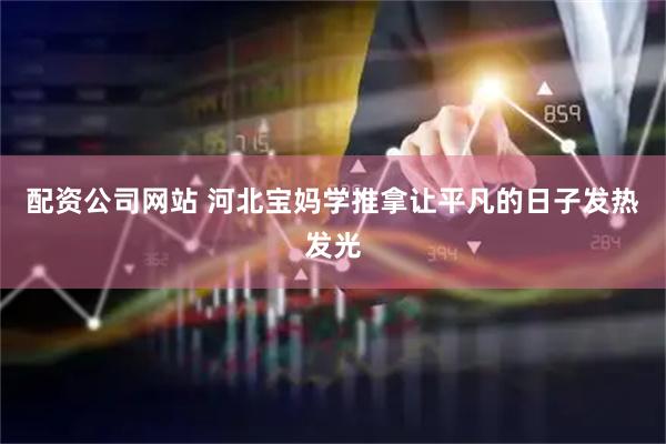 配资公司网站 河北宝妈学推拿让平凡的日子发热发光