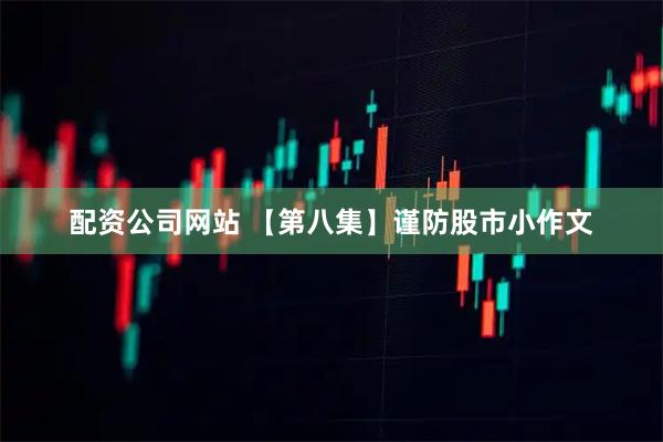 配资公司网站 【第八集】谨防股市小作文